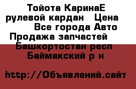 Тойота КаринаЕ рулевой кардан › Цена ­ 2 000 - Все города Авто » Продажа запчастей   . Башкортостан респ.,Баймакский р-н